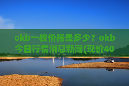 okb一枚价格是多少?okb今日行情消息新闻(现价405.07元)-第1张图片-币圈网 okb一枚价格是多少?okb今日行情消息新闻(现价405.07元)-第1张图片-币圈网
