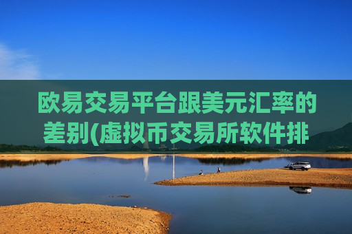 欧易交易平台跟美元汇率的差别(虚拟币交易所软件排行)-第1张图片-币圈网 欧易交易平台跟美元汇率的差别(虚拟币交易所软件排行)-第1张图片-币圈网