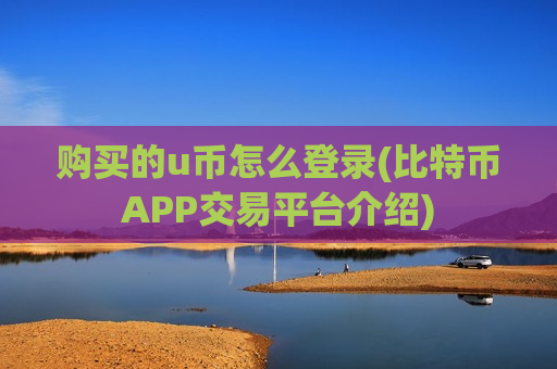 购买的u币怎么登录(比特币APP交易平台介绍)-第1张图片-币圈网 购买的u币怎么登录(比特币APP交易平台介绍)-第1张图片-币圈网