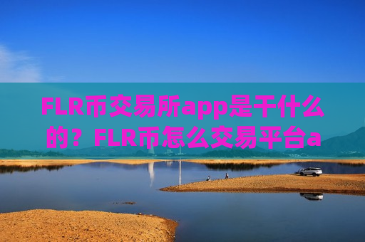 FLR币交易所app是干什么的?FLR币怎么交易平台app有哪些-第1张图片-币圈网 FLR币交易所app是干什么的?FLR币怎么交易平台app有哪些-第1张图片-币圈网