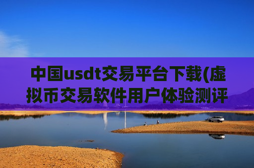 中国usdt交易平台下载(虚拟币交易软件用户体验测评)-第1张图片-币圈网 中国usdt交易平台下载(虚拟币交易软件用户体验测评)-第1张图片-币圈网
