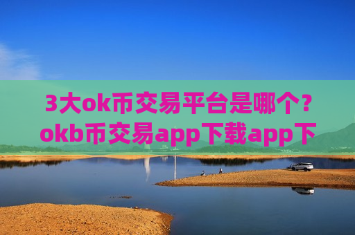 3大ok币交易平台是哪个？okb币交易app下载app下载官网下载-第1张图片-币圈网