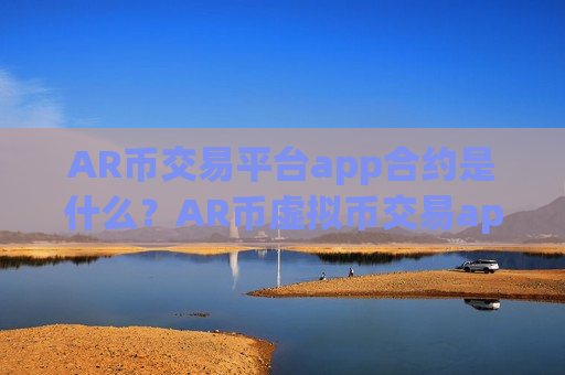 AR币交易平台app合约是什么？AR币虚拟币交易app下载