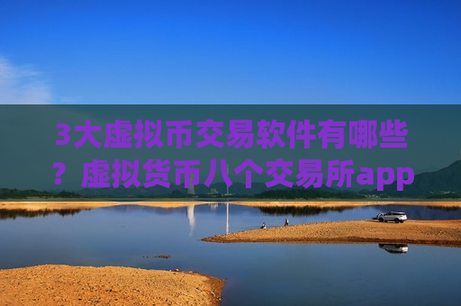 3大虚拟币交易软件有哪些?虚拟货币八个交易所app下载-第1张图片-币圈网 3大虚拟币交易软件有哪些?虚拟货币八个交易所app下载-第1张图片-币圈网