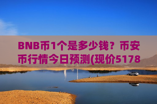 BNB币1个是多少钱?币安币行情今日预测(现价5178.25元)-第1张图片-币圈网 BNB币1个是多少钱?币安币行情今日预测(现价5178.25元)-第1张图片-币圈网