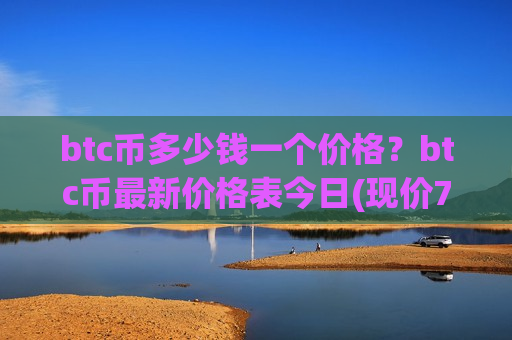 btc币多少钱一个价格?btc币最新价格表今日(现价727475.47元)-第1张图片-币圈网 btc币多少钱一个价格?btc币最新价格表今日(现价727475.47元)-第1张图片-币圈网