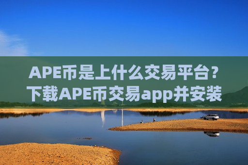 APE币是上什么交易平台?下载APE币交易app并安装-第1张图片-币圈网 APE币是上什么交易平台?下载APE币交易app并安装-第1张图片-币圈网