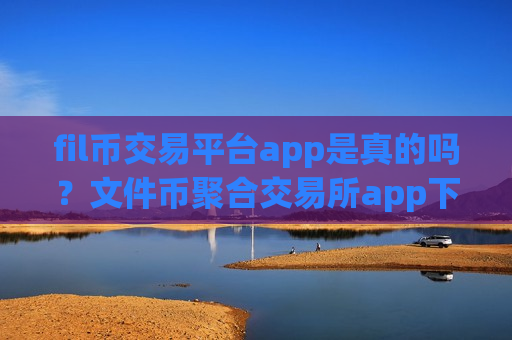 fil币交易平台app是真的吗?文件币聚合交易所app下载-第1张图片-币圈网 fil币交易平台app是真的吗?文件币聚合交易所app下载-第1张图片-币圈网