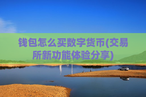 钱包怎么买数字货币(交易所新功能体验分享)-第1张图片-币圈网 钱包怎么买数字货币(交易所新功能体验分享)-第1张图片-币圈网