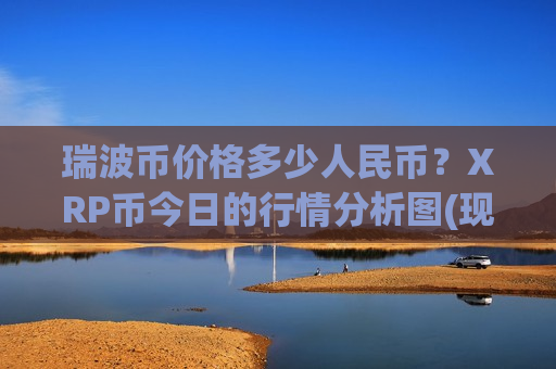 瑞波币价格多少人民币?XRP币今日的行情分析图(现价17.4367元)-第1张图片-币圈网 瑞波币价格多少人民币?XRP币今日的行情分析图(现价17.4367元)-第1张图片-币圈网