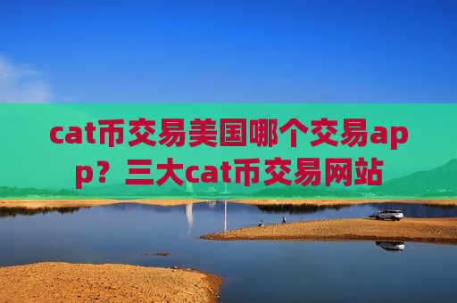 cat币交易美国哪个交易app?三大cat币交易网站-第1张图片-币圈网 cat币交易美国哪个交易app?三大cat币交易网站-第1张图片-币圈网