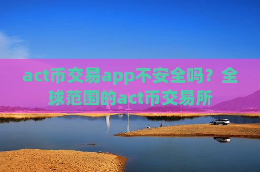 act币交易app不安全吗?全球范围的act币交易所-第1张图片-币圈网 act币交易app不安全吗?全球范围的act币交易所-第1张图片-币圈网
