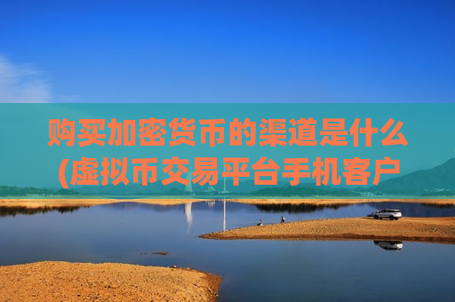购买加密货币的渠道是什么(虚拟币交易平台手机客户端)-第1张图片-币圈网 购买加密货币的渠道是什么(虚拟币交易平台手机客户端)-第1张图片-币圈网