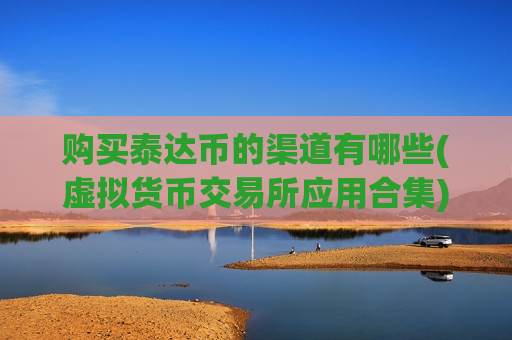 购买泰达币的渠道有哪些(虚拟货币交易所应用合集)-第1张图片-币圈网 购买泰达币的渠道有哪些(虚拟货币交易所应用合集)-第1张图片-币圈网