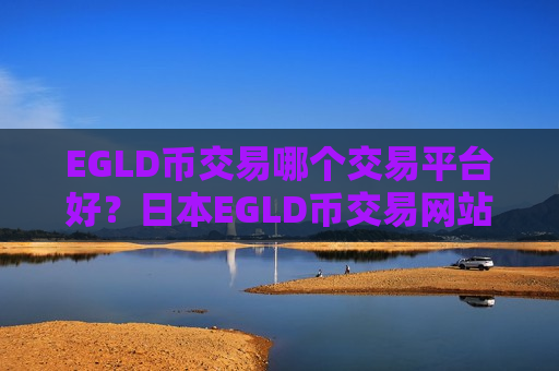 EGLD币交易哪个交易平台好?日本EGLD币交易网站排名-第1张图片-币圈网 EGLD币交易哪个交易平台好?日本EGLD币交易网站排名-第1张图片-币圈网