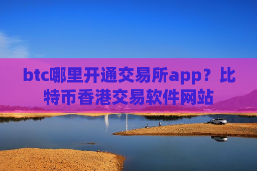 btc哪里开通交易所app?比特币香港交易软件网站-第1张图片-币圈网 btc哪里开通交易所app?比特币香港交易软件网站-第1张图片-币圈网