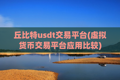 丘比特usdt交易平台(虚拟货币交易平台应用比较)-第1张图片-币圈网 丘比特usdt交易平台(虚拟货币交易平台应用比较)-第1张图片-币圈网