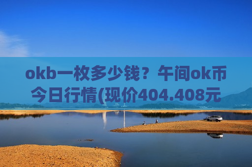 okb一枚多少钱?午间ok币今日行情(现价404.408元)-第1张图片-币圈网 okb一枚多少钱?午间ok币今日行情(现价404.408元)-第1张图片-币圈网