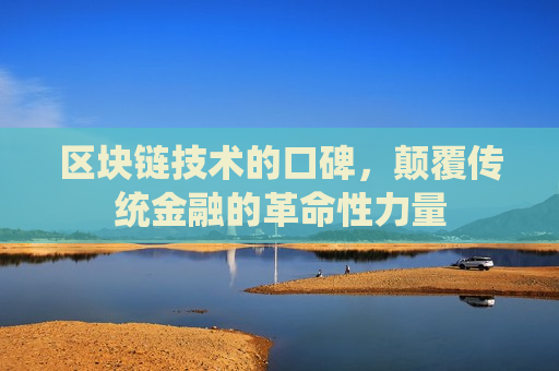 区块链技术的口碑，颠覆传统金融的革命性力量-第1张图片-币圈网