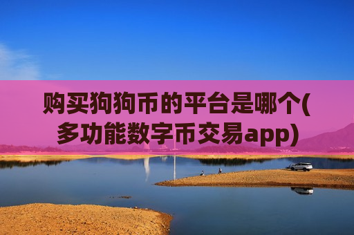 购买狗狗币的平台是哪个(多功能数字币交易app)-第1张图片-币圈网 购买狗狗币的平台是哪个(多功能数字币交易app)-第1张图片-币圈网