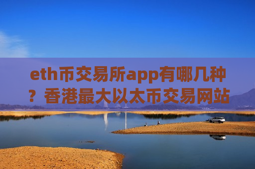 eth币交易所app有哪几种?香港最大以太币交易网站-第1张图片-币圈网 eth币交易所app有哪几种?香港最大以太币交易网站-第1张图片-币圈网