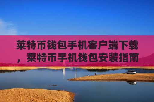 莱特币钱包手机客户端下载,莱特币手机钱包安装指南-第1张图片-币圈网 莱特币钱包手机客户端下载,莱特币手机钱包安装指南-第1张图片-币圈网