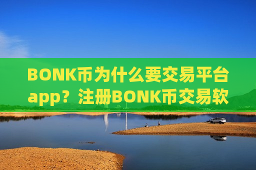 BONK币为什么要交易平台app?注册BONK币交易软件手续-第1张图片-币圈网 BONK币为什么要交易平台app?注册BONK币交易软件手续-第1张图片-币圈网