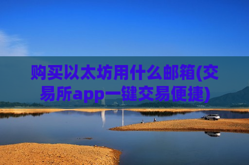 购买以太坊用什么邮箱(交易所app一键交易便捷)-第1张图片-币圈网 购买以太坊用什么邮箱(交易所app一键交易便捷)-第1张图片-币圈网