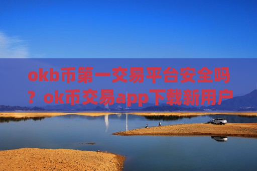 okb币第一交易平台安全吗？ok币交易app下载新用户送-第1张图片-币圈网