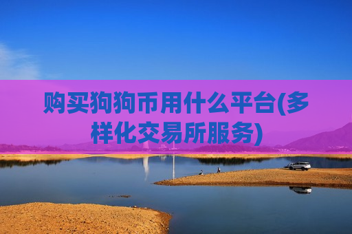 购买狗狗币用什么平台(多样化交易所服务)-第1张图片-币圈网 购买狗狗币用什么平台(多样化交易所服务)-第1张图片-币圈网