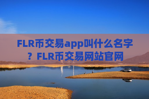 FLR币交易app叫什么名字?FLR币交易网站官网-第1张图片-币圈网 FLR币交易app叫什么名字?FLR币交易网站官网-第1张图片-币圈网