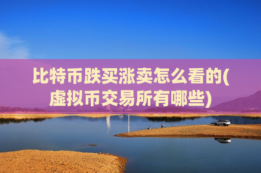 比特币跌买涨卖怎么看的(虚拟币交易所有哪些)-第1张图片-币圈网 比特币跌买涨卖怎么看的(虚拟币交易所有哪些)-第1张图片-币圈网