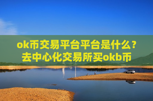 ok币交易平台平台是什么?去中心化交易所买okb币-第1张图片-币圈网 ok币交易平台平台是什么?去中心化交易所买okb币-第1张图片-币圈网