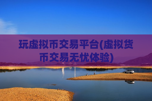 玩虚拟币交易平台(虚拟货币交易无忧体验)-第1张图片-币圈网 玩虚拟币交易平台(虚拟货币交易无忧体验)-第1张图片-币圈网