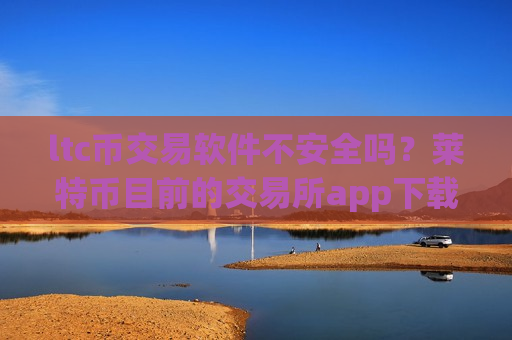 ltc币交易软件不安全吗?莱特币目前的交易所app下载排名-第1张图片-币圈网 ltc币交易软件不安全吗?莱特币目前的交易所app下载排名-第1张图片-币圈网