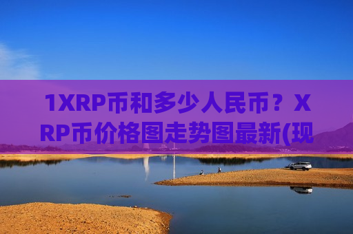 1XRP币和多少人民币?XRP币价格图走势图最新(现价17.6346元)-第1张图片-币圈网 1XRP币和多少人民币?XRP币价格图走势图最新(现价17.6346元)-第1张图片-币圈网