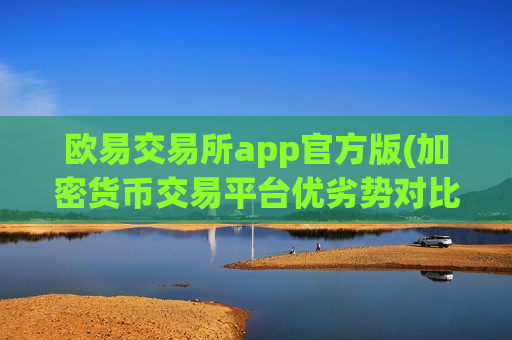 欧易交易所app官方版(加密货币交易平台优劣势对比)-第1张图片-币圈网 欧易交易所app官方版(加密货币交易平台优劣势对比)-第1张图片-币圈网