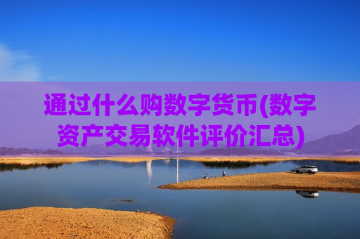 通过什么购数字货币(数字资产交易软件评价汇总)-第1张图片-币圈网 通过什么购数字货币(数字资产交易软件评价汇总)-第1张图片-币圈网