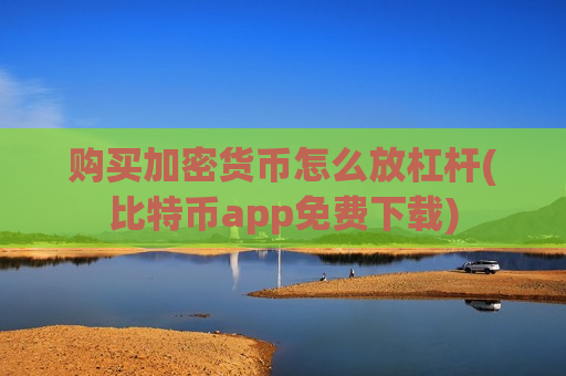 购买加密货币怎么放杠杆(比特币app免费下载)-第1张图片-币圈网 购买加密货币怎么放杠杆(比特币app免费下载)-第1张图片-币圈网