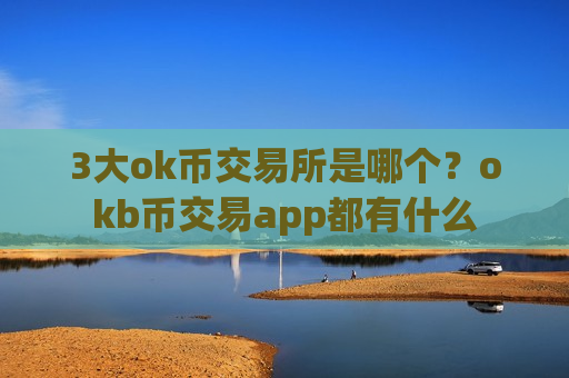 3大ok币交易所是哪个?okb币交易app都有什么-第1张图片-币圈网 3大ok币交易所是哪个?okb币交易app都有什么-第1张图片-币圈网