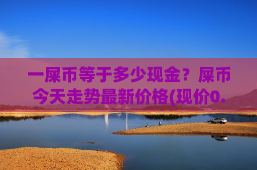 一屎币等于多少现金?屎币今天走势最新价格(现价0.00021113元)-第1张图片-币圈网 一屎币等于多少现金?屎币今天走势最新价格(现价0.00021113元)-第1张图片-币圈网