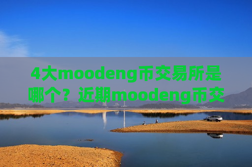 4大moodeng币交易所是哪个？近期moodeng币交易app