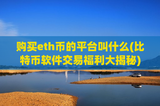 购买eth币的平台叫什么(比特币软件交易福利大揭秘)-第1张图片-币圈网 购买eth币的平台叫什么(比特币软件交易福利大揭秘)-第1张图片-币圈网