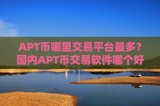 APT币哪里交易平台最多?国内APT币交易软件哪个好-第1张图片-币圈网 APT币哪里交易平台最多?国内APT币交易软件哪个好-第1张图片-币圈网