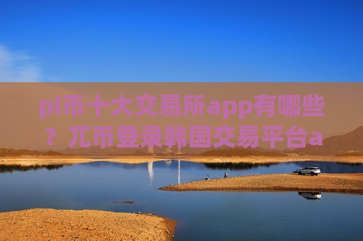 pi币十大交易所app有哪些?兀币登录韩国交易平台app-第1张图片-币圈网 pi币十大交易所app有哪些?兀币登录韩国交易平台app-第1张图片-币圈网