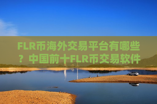 FLR币海外交易平台有哪些？中国前十FLR币交易软件-第1张图片-币圈网