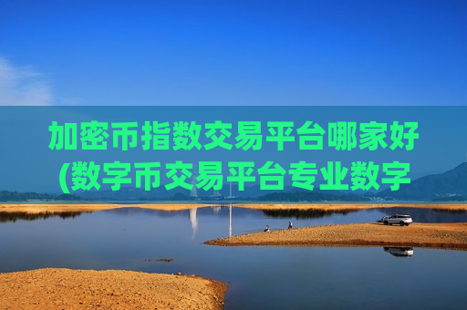 加密币指数交易平台哪家好(数字币交易平台专业数字币交易)-第1张图片-币圈网 加密币指数交易平台哪家好(数字币交易平台专业数字币交易)-第1张图片-币圈网
