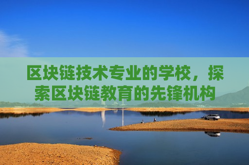 区块链技术专业的学校,探索区块链教育的先锋机构-第1张图片-币圈网 区块链技术专业的学校,探索区块链教育的先锋机构-第1张图片-币圈网