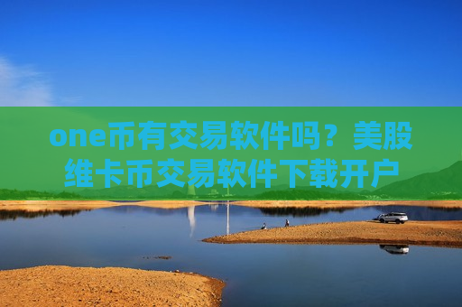 one币有交易软件吗?美股维卡币交易软件下载开户-第1张图片-币圈网 one币有交易软件吗?美股维卡币交易软件下载开户-第1张图片-币圈网