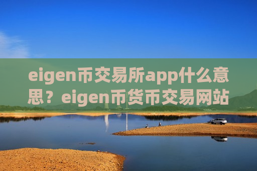 eigen币交易所app什么意思?eigen币货币交易网站排名-第1张图片-币圈网 eigen币交易所app什么意思?eigen币货币交易网站排名-第1张图片-币圈网